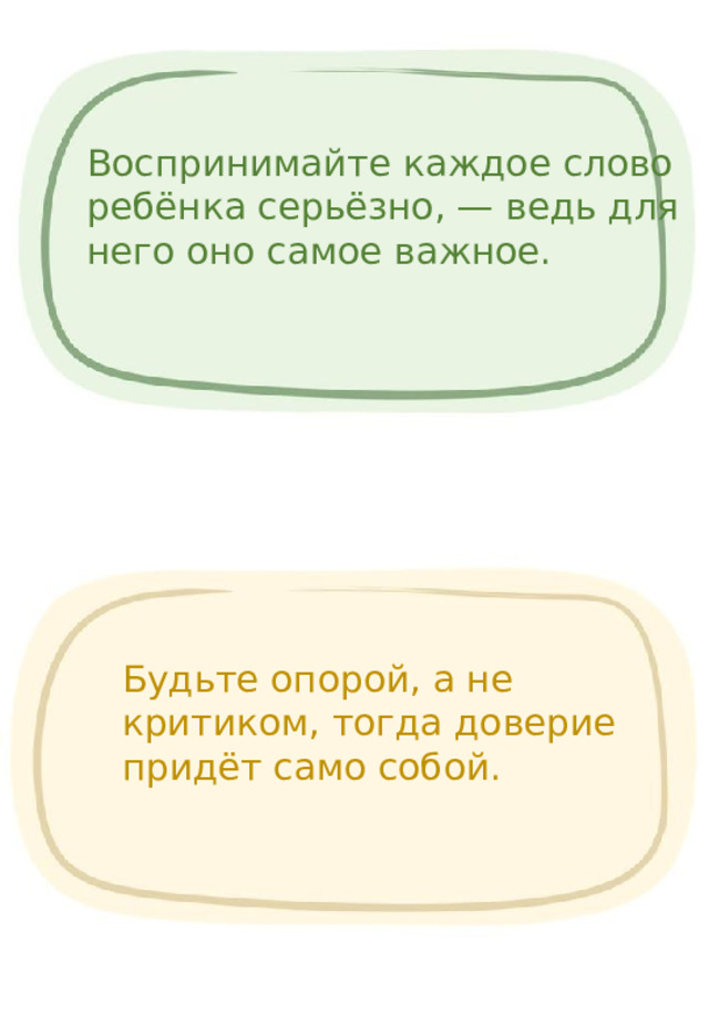 Воспринимайте каждое слово ребёнка серьёзно, — ведь для него оно самое важное. Будьте опорой, а не критиком, тогда доверие придёт само собой. 