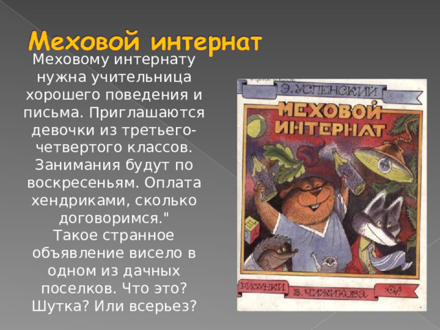 Меховому интернату нужна учительница хорошего поведения и письма. Приглашаются девочки из третьего-четвертого классов. Занимания будут по воскресеньям. Оплата хендриками, сколько договоримся.