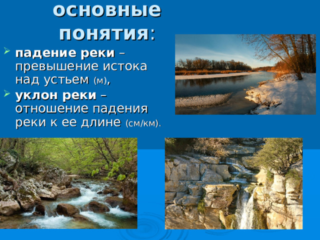 основные понятия : падение реки – превышение истока над устьем (м) , уклон реки – отношение падения реки к ее длине (см/км). 