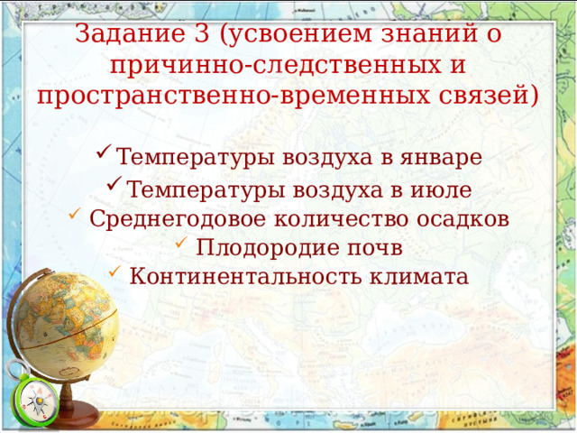  Задание 3 (усвоением знаний о причинно-следственных и пространственно-временных связей)   Температуры воздуха в январе Температуры воздуха в июле Среднегодовое количество осадков Плодородие почв Континентальность климата 