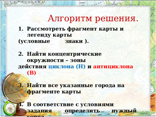 Алгоритм решения. Рассмотреть фрагмент карты и легенду карты (условные  знаки ). Найти концентрические окружности – зоны действия циклона (Н)  и антициклона (В) Найти все указанные города на фрагменте карты  В соответствие с условиями задания  определить  нужный город 