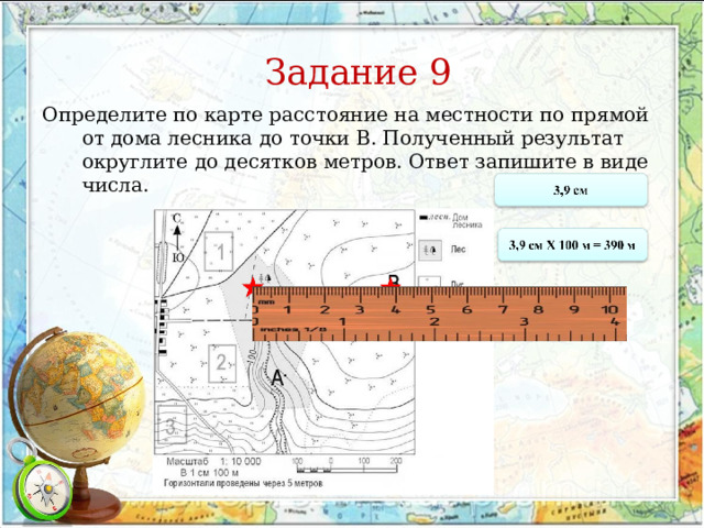 Задание 9 Определите по карте расстояние на местности по прямой от дома лесника до точки В. Полученный результат округлите до десятков метров. Ответ запишите в виде числа. 