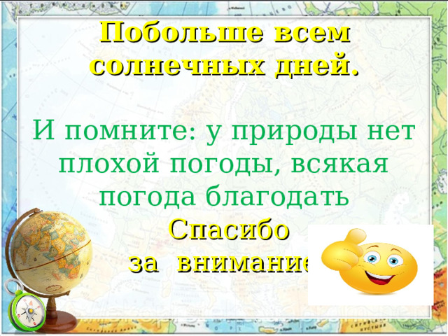     Побольше всем солнечных дней.   И помните: у природы нет плохой погоды, всякая погода благодать   Спасибо  за внимание!   