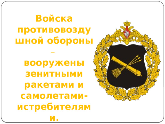Войска противовоздушной обороны – вооружены зенитными ракетами и самолетами-истребителями. 