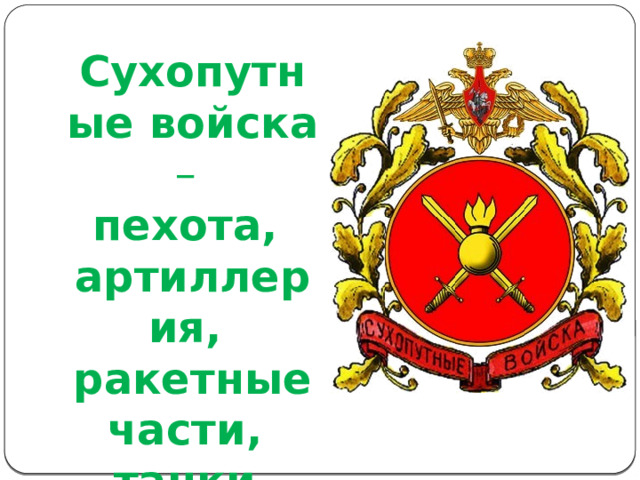 Сухопутные войска – пехота, артиллерия, ракетные части, танки. 