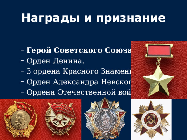 Награды и признание Герой Советского Союза  (1945). Орден Ленина. 3 ордена Красного Знамени. Орден Александра Невского. Ордена Отечественной войны. Герой Советского Союза  (1945). Орден Ленина. 3 ордена Красного Знамени. Орден Александра Невского. Ордена Отечественной войны. 