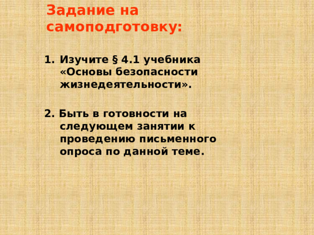 Задание на самоподготовку: Изучите § 4.1 учебника «Основы безопасности жизнедеятельности».  2. Быть в готовности на следующем занятии к проведению письменного опроса по данной теме. 