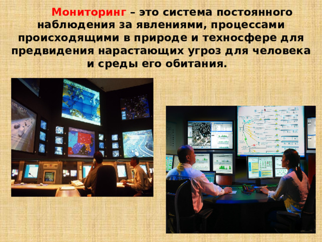  Мониторинг – это система постоянного наблюдения за явлениями, процессами происходящими в природе и техносфере для предвидения нарастающих угроз для человека и среды его обитания.  