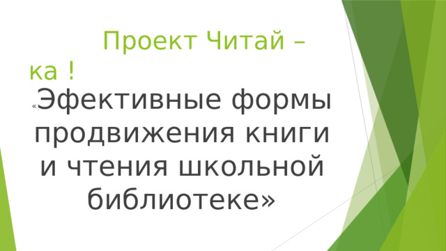  Проект Читай –ка ! « Эфективные формы продвижения книги и чтения школьной библиотеке» 