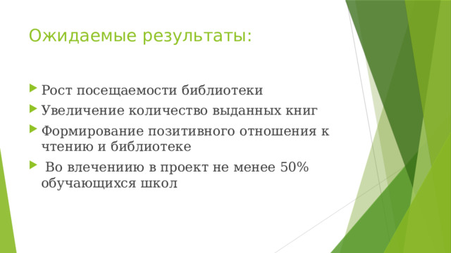Ожидаемые результаты: Рост посещаемости библиотеки Увеличение количество выданных книг Формирование позитивного отношения к чтению и библиотеке  Во влечениию в проект не менее 50% обучающихся школ 