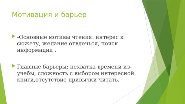 Мотивация и барьер - Основные мотивы чтения: интерес к сюжету, желание отвлечься, поиск информации . Главные барьеры: нехватка времени из- учебы, сложность с выбором интересной книги,отсутствие привычки читать. 