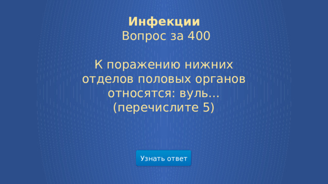 Инфекции  Вопрос за 400  К поражению нижних отделов половых органов относятся: вуль…  (перечислите 5) Узнать ответ  