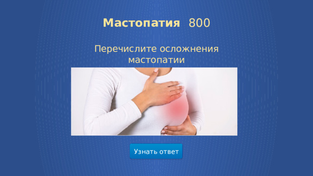 Мастопатия 800   Перечислите осложнения мастопатии Узнать ответ  