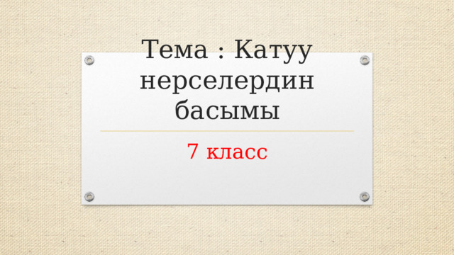Тема : Катуу нерселердин басымы 7 класс 