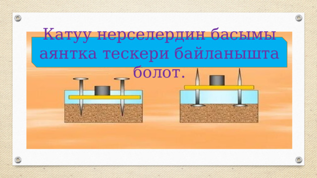 Катуу нерселердин басымы аянтка тескери байланышта болот. 