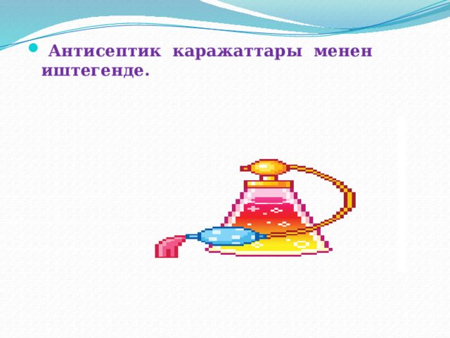  Антисептик каражаттары менен иштегенде. 