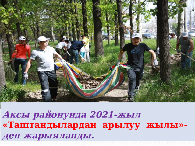  Аксы районунда 2021-жыл «Таштандылардан арылуу жылы»- деп жарыяланды. 