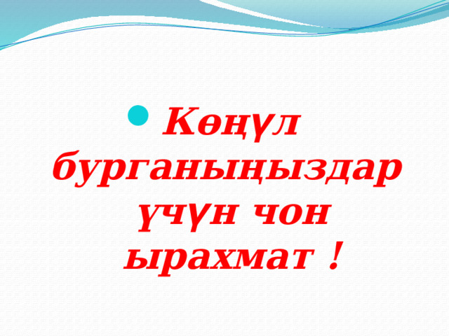 Көң ү л бурганыңыздар үч ү н чон ырахмат ! 