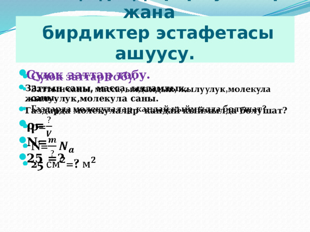 Ой ж үгүртүү, формулалар жана  бирдиктер эстафетасы ашуусу. Суюк заттар тобу.  Заттын саны, масса, ылдамдык, жылуулук,молекула саны. Газдарда молекулалар кандай кыймылда болушат? ρ= N= 25 =?    