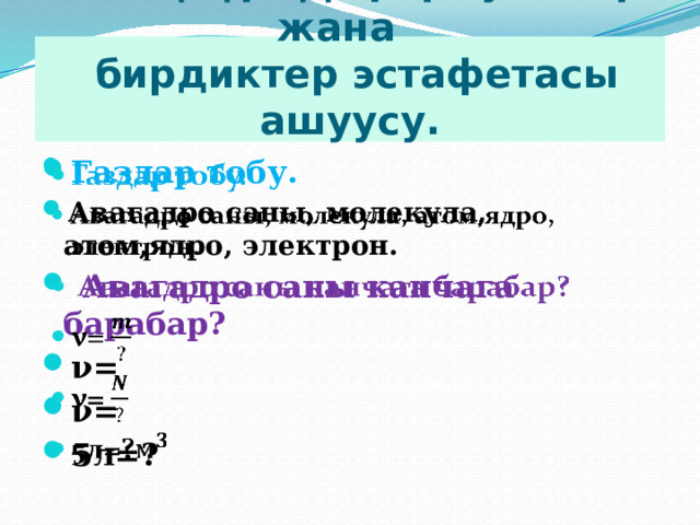 Ой ж үгүртүү, формулалар жана  бирдиктер эстафетасы ашуусу. Газдар тобу.  Авагадро саны, молекула, атом,ядро, электрон.  Авагадро саны канчага барабар? ν= ν= 5л=?      