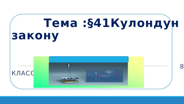  Тема : §41 Кулондун закону   8-класс  8 -класс 
