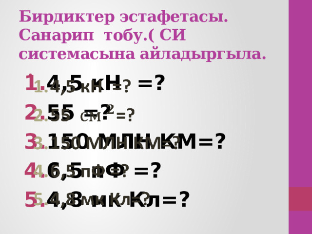 Бирдиктер эстафетасы.  Санарип тобу.( СИ системасына айладыргыла. 4,5 кН =? 55 =? 150 МЛН КМ=? 6,5 пФ =? 4,8 мк Кл=?   