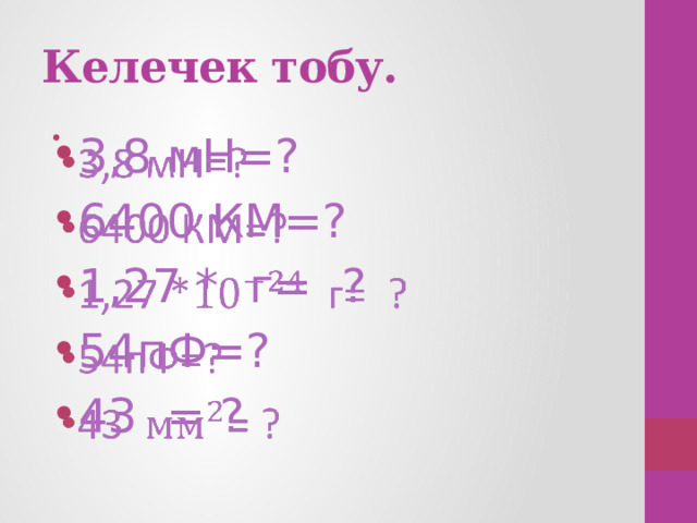 Келечек тобу. 3,8 мН=? 6400 КМ=? 1,27 * г= ? 54пФ=? 43 = ?   