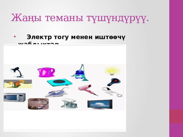 Жаңы теманы түшүндүрүү.  Электр тогу менен иштөөчү жабдыктар. 
