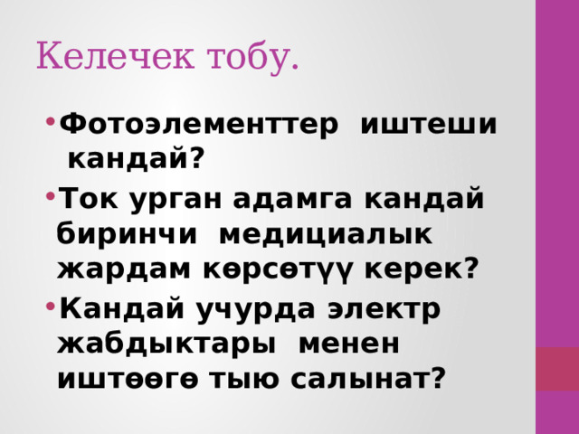 Келечек тобу. Фотоэлементтер иштеши кандай? Ток урган адамга кандай биринчи медициалык жардам көрсөтүү керек? Кандай учурда электр жабдыктары менен иштөөгө тыю салынат? 