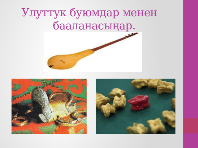 Улуттук буюмдар менен бааланасыңар.  