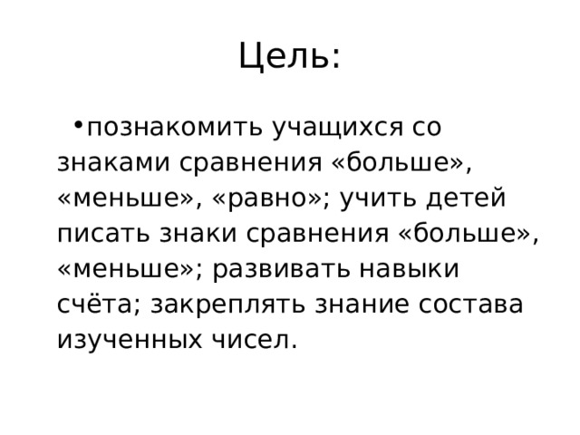 Цель: познакомить учащихся со знаками сравнения «больше», «меньше», «равно»; учить детей писать знаки сравнения «больше», «меньше»; развивать навыки счёта; закреплять знание состава изученных чисел. 