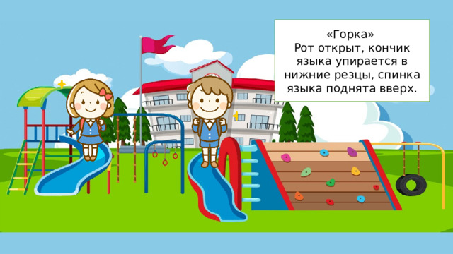 «Горка» Рот открыт, кончик языка упирается в нижние резцы, спинка языка поднята вверх.   