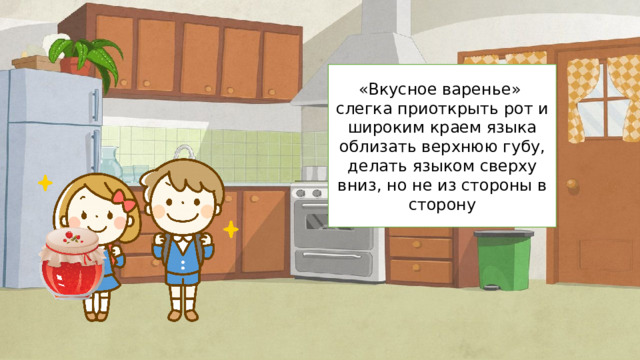 «Вкусное варенье» слегка приоткрыть рот и широким краем языка облизать верхнюю губу, делать языком сверху вниз, но не из стороны в сторону 