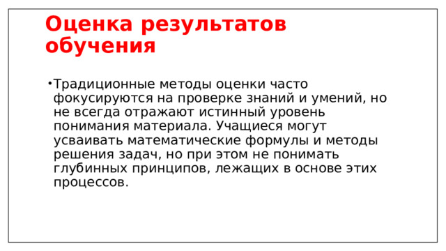 Оценка результатов обучения   Традиционные методы оценки часто фокусируются на проверке знаний и умений, но не всегда отражают истинный уровень понимания материала. Учащиеся могут усваивать математические формулы и методы решения задач, но при этом не понимать глубинных принципов, лежащих в основе этих процессов. 