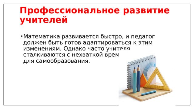 Профессиональное развитие учителей   Математика развивается быстро, и педагог должен быть готов адаптироваться к этим изменениям. Однако часто учителя сталкиваются с нехваткой времени и ресурсов для самообразования.  