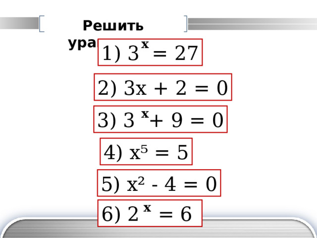 Решить уравнения: x 1) 3 = 27 2) 3 x  +  2  =  0 x 3) 3  + 9 =  0 4) x⁵ = 5 5) x² - 4 = 0 x 6 ) 2 = 6 