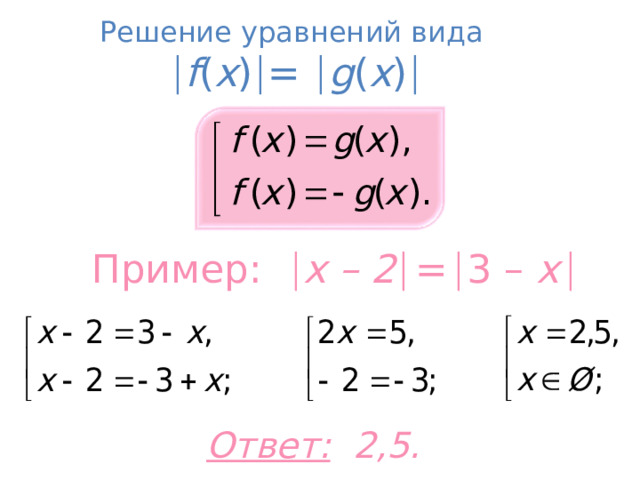 Решение уравнений вида   f ( x )  =  g ( x )  Пример:   x – 2   =   3 – x    Ответ: 2,5. 