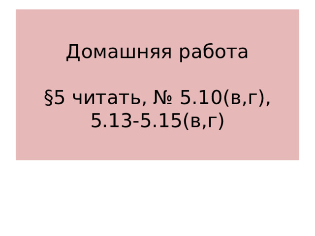 Домашняя работа   §5 читать, № 5.1 0(в,г) , 5.13-5.15 (в,г) 