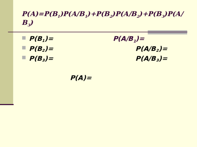 Р(А)=Р(В 1 )Р(А/В 1 )+Р(В 2 )Р(А/В 2 )+Р(В 3 )Р(А/В 3 ) Р(А/В 1 )= Р(В 1 )= Р(В 2 )= Р(А/В 2 )= Р(В 3 )= Р(А/В 3 )=   Р(А)=   