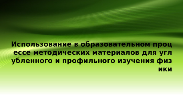 Использование в образовательном процессе методических материалов для углубленного и профильного изучения физики 