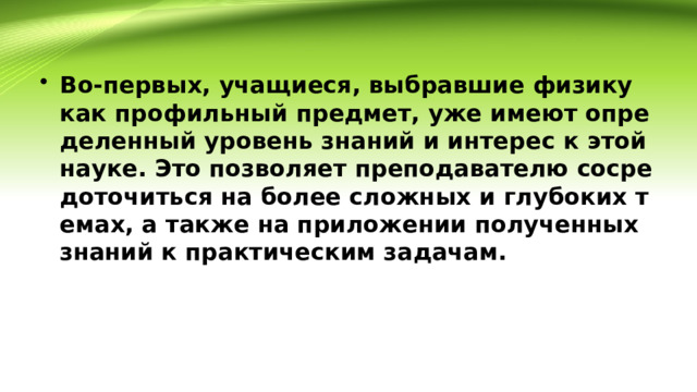 Во-первых, учащиеся, выбравшие физику как профильный предмет, уже имеют определенный уровень знаний и интерес к этой науке. Это позволяет преподавателю сосредоточиться на более сложных и глубоких темах, а также на приложении полученных знаний к практическим задачам. 