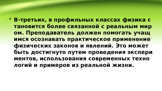 В-третьих, в профильных классах физика становится более связанной с реальным миром. Преподаватель должен помогать учащимся осознавать практическое применение физических законов и явлений. Это может быть достигнуто путем проведения экспериментов, использования современных технологий и примеров из реальной жизни. 