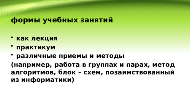 формы учебных занятий как лекция практикум различные приемы и методы (например, работа в группах и парах, метод алгоритмов, блок – схем, позаимствованный из информатики) 