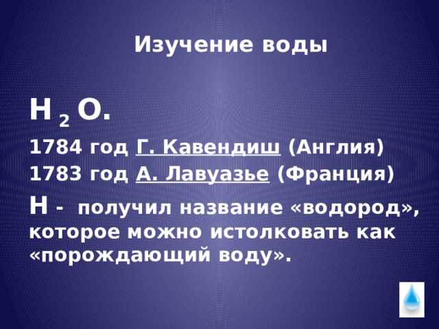 Изучение воды Н 2 О. 1784 год Г. Кавендиш (Англия) 1783 год А. Лавуазье (Франция) Н - получил название «водород», которое можно истолковать как «порождающий воду». 