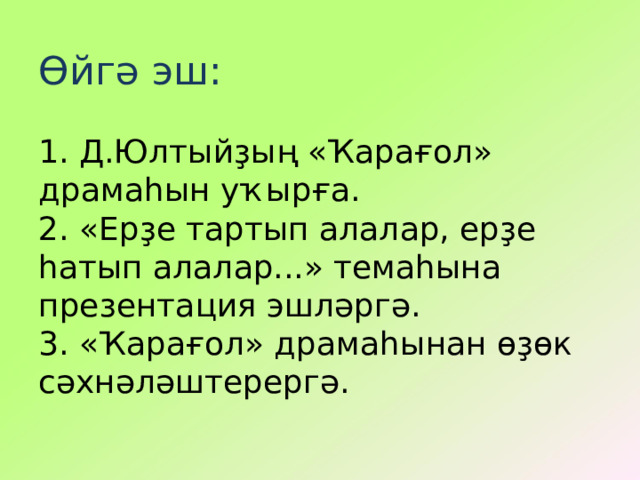 Өйгә эш:   1. Д.Юлтыйҙың «Ҡарағол» драмаһын уҡырға.  2. «Ерҙе тартып алалар, ерҙе һатып алалар...» темаһына презентация эшләргә.  3. «Ҡарағол» драмаһынан өҙөк сәхнәләштерергә.   