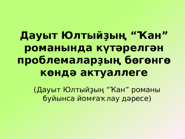 Дауыт Юлтыйҙың “Ҡан” романында күтәрелгән проблемаларҙың бөгөнгө көндә актуаллеге (Дауыт Юлтыйҙың “Ҡан” романы буйынса йомғаҡлау дәресе) 