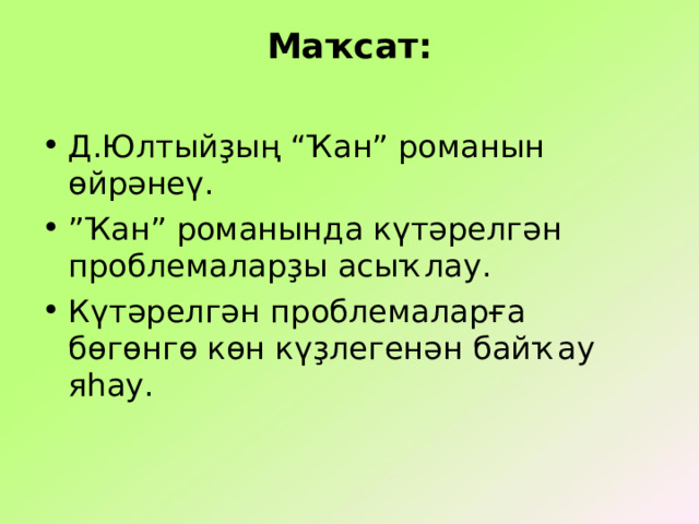 Маҡсат:   Д.Юлтыйҙың “Ҡан” романын өйрәнеү. ” Ҡан ” романында күтәрелгән проблемаларҙы асыҡлау. Күтәрелгән проблемаларға бөгөнгө көн күҙлегенән байҡау яһау.  