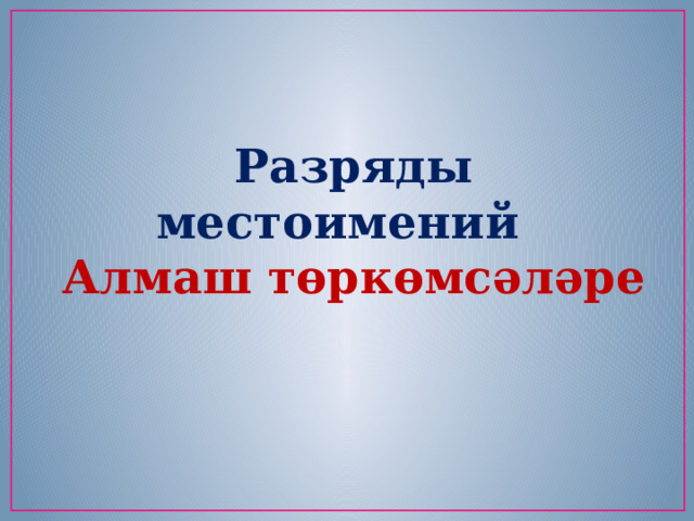 Разряды местоимений Алмаш төркөмсәләре 