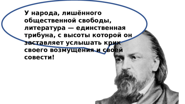 У народа, лишённого общественной свободы, литература — единственная трибуна, с высоты которой он заставляет услышать крик своего возмущения и своей совести!  