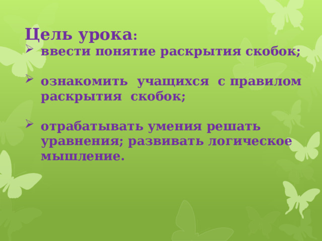 Цель урока : ввести понятие раскрытия скобок;  ознакомить учащихся с правилом раскрытия скобок;  отрабатывать умения решать уравнения; развивать логическое мышление. 